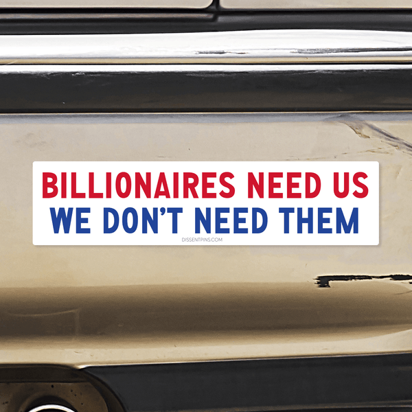 Billionaires Need Us - We Don't Need Them Bumper Sticker or Car Magnet