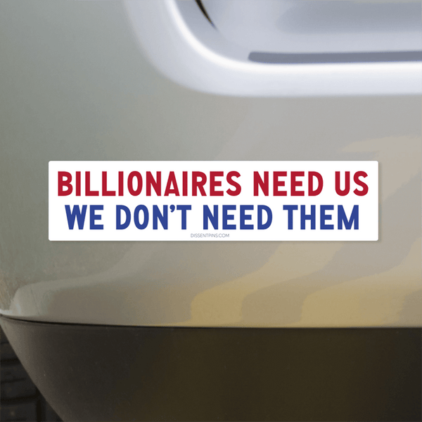 Billionaires Need Us - We Don't Need Them Bumper Sticker or Car Magnet